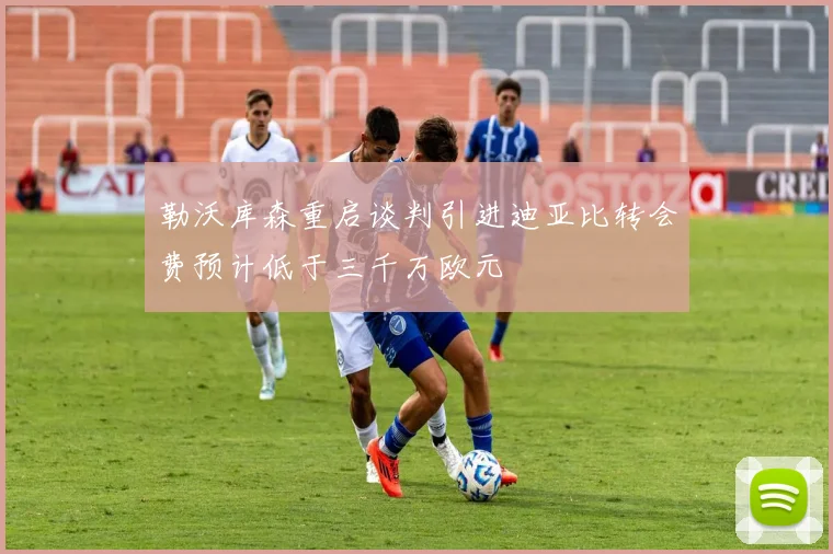勒沃库森重启谈判引进迪亚比转会费预计低于三千万欧元